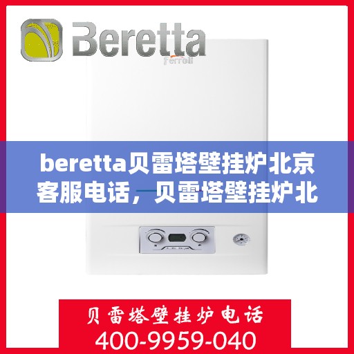 beretta贝雷塔壁挂炉北京客服电话，贝雷塔壁挂炉北京客服热线及售后支持服务