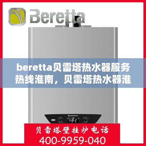 beretta贝雷塔热水器服务热线淮南，贝雷塔热水器淮南服务热线，专业解决您的温暖需求