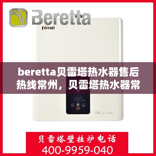 beretta贝雷塔热水器售后热线常州，贝雷塔热水器常州售后热线，专业维修与贴心服务