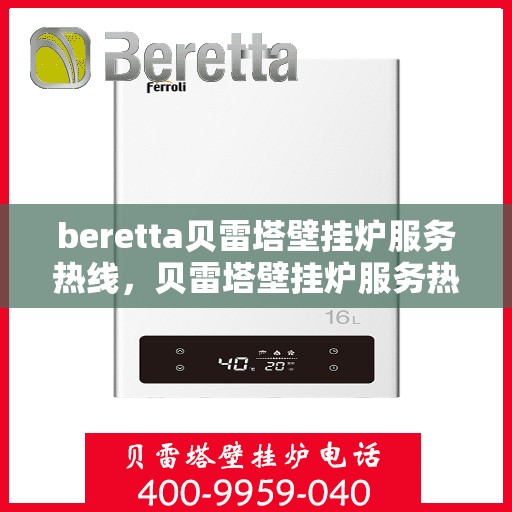 beretta贝雷塔壁挂炉服务热线，贝雷塔壁挂炉服务热线，专业维修与售后支持团队为您服务