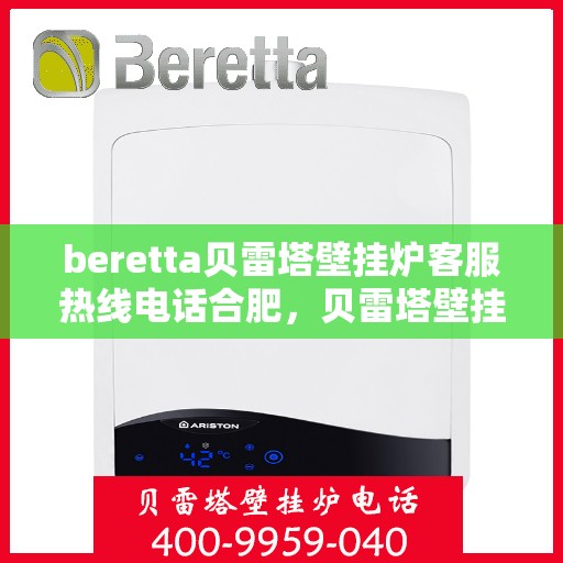 beretta贝雷塔壁挂炉客服热线电话合肥，贝雷塔壁挂炉合肥客服热线电话全解析