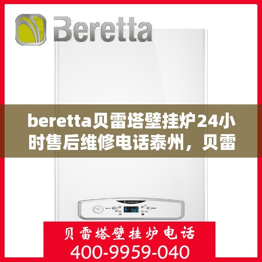 beretta贝雷塔壁挂炉24小时售后维修电话泰州，贝雷塔壁挂炉泰州售后维修热线全天候服务，专业解决故障问题！