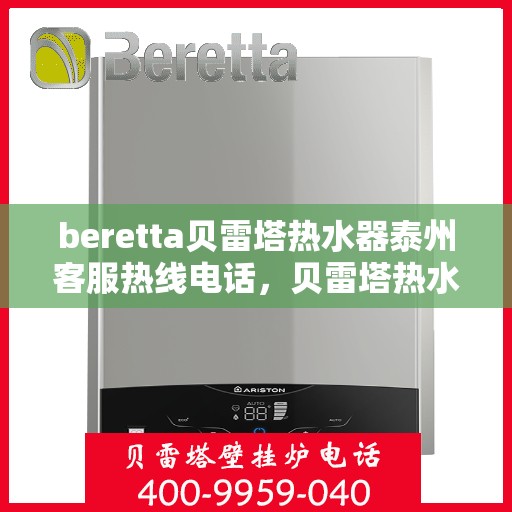 beretta贝雷塔热水器泰州客服热线电话，贝雷塔热水器泰州客服热线电话，专业解决您的热水器问题