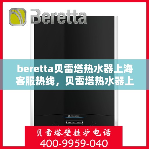 beretta贝雷塔热水器上海客服热线，贝雷塔热水器上海客服热线，专业解答，贴心服务