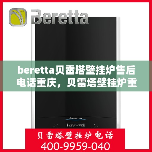 beretta贝雷塔壁挂炉售后电话重庆，贝雷塔壁挂炉重庆售后电话及维修服务指南