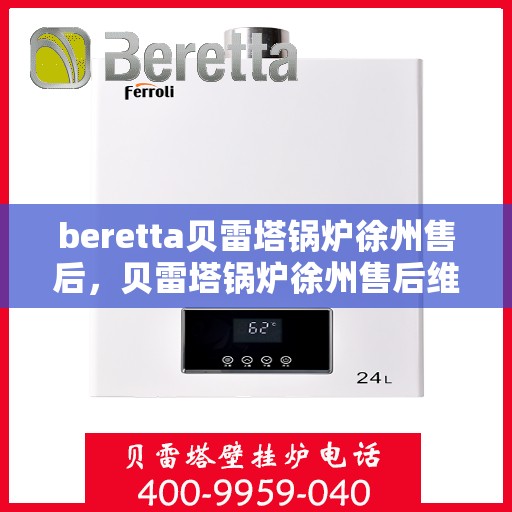 beretta贝雷塔锅炉徐州售后，贝雷塔锅炉徐州售后维修中心专业服务解析
