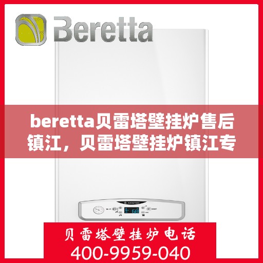 beretta贝雷塔壁挂炉售后镇江，贝雷塔壁挂炉镇江专业售后维修服务