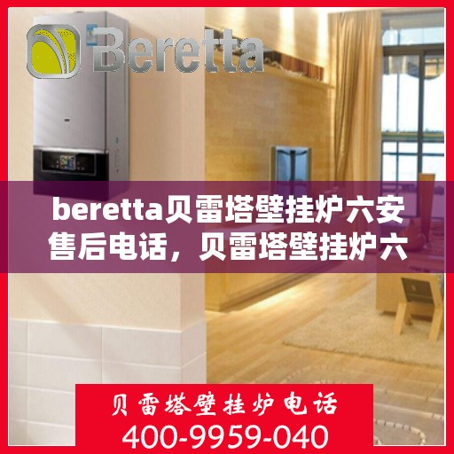 beretta贝雷塔壁挂炉六安售后电话，贝雷塔壁挂炉六安售后服务中心联系电话