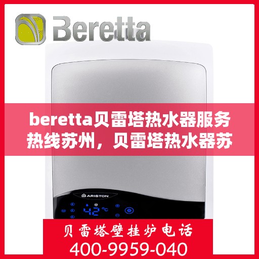 beretta贝雷塔热水器服务热线苏州，贝雷塔热水器苏州服务热线，专业解决您的热水需求