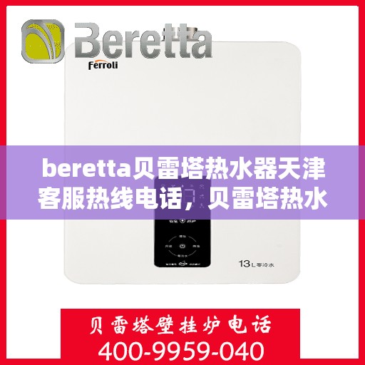 beretta贝雷塔热水器天津客服热线电话，贝雷塔热水器天津客服热线电话及售后维修服务指南