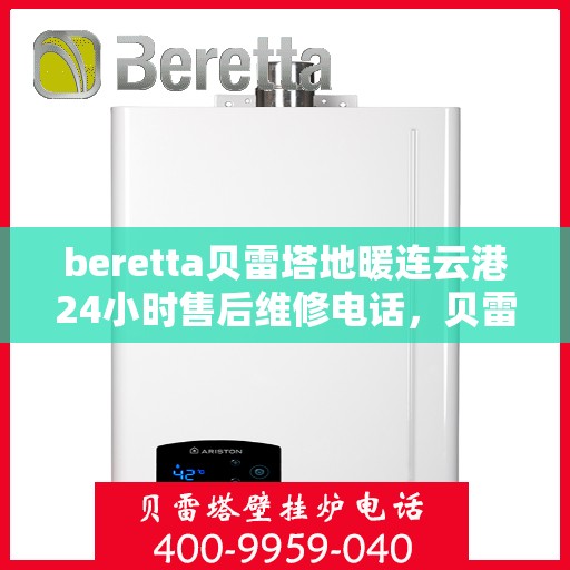 beretta贝雷塔地暖连云港24小时售后维修电话，贝雷塔地暖连云港售后维修电话全天候服务热线