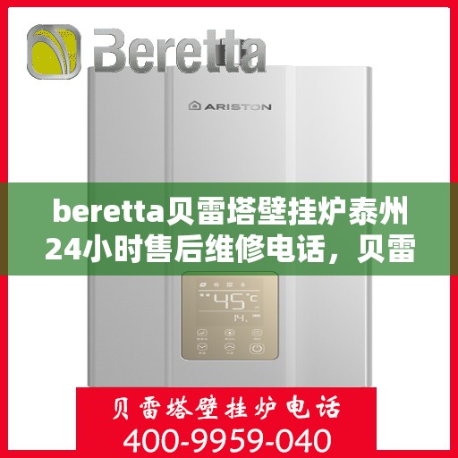beretta贝雷塔壁挂炉泰州24小时售后维修电话，贝雷塔壁挂炉泰州售后维修热线，全天候服务保障您的温暖生活