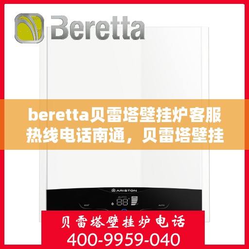 beretta贝雷塔壁挂炉客服热线电话南通，贝雷塔壁挂炉南通客服热线电话及售后支持全解析