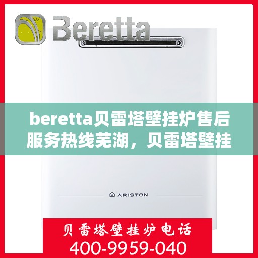 beretta贝雷塔壁挂炉售后服务热线芜湖，贝雷塔壁挂炉芜湖售后服务热线详解