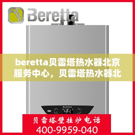 beretta贝雷塔热水器北京服务中心，贝雷塔热水器北京服务中心，专业维修与优质服务