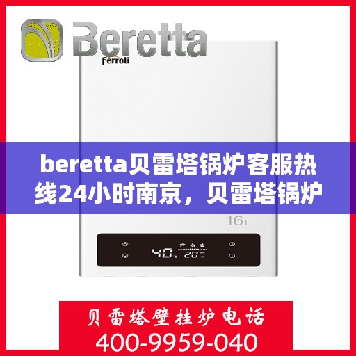 beretta贝雷塔锅炉客服热线24小时南京，贝雷塔锅炉南京24小时客服热线全面服务