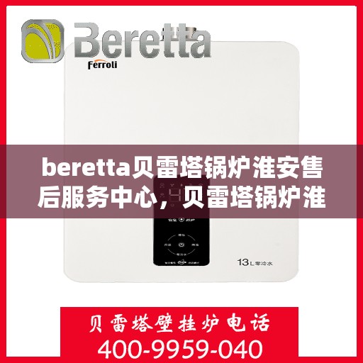 beretta贝雷塔锅炉淮安售后服务中心，贝雷塔锅炉淮安售后服务中心，专业维修与优质服务同步启动