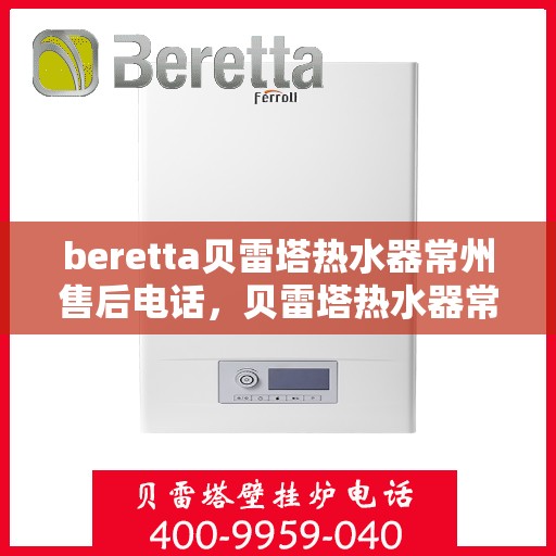 beretta贝雷塔热水器常州售后电话，贝雷塔热水器常州售后服务中心联系电话