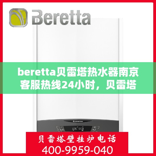 beretta贝雷塔热水器南京客服热线24小时，贝雷塔热水器南京客服热线全天候服务，24小时为您解答疑问