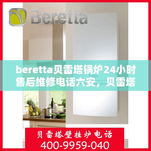 beretta贝雷塔锅炉24小时售后维修电话六安，贝雷塔锅炉六安售后维修热线全天候服务，专业解决故障问题！
