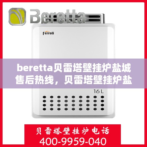beretta贝雷塔壁挂炉盐城售后热线，贝雷塔壁挂炉盐城售后热线，专业维修与技术支持团队为您服务