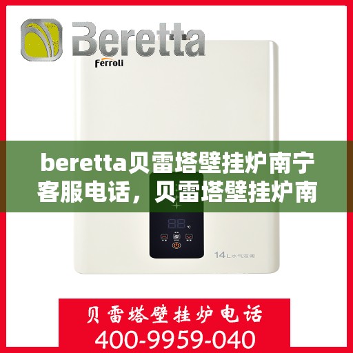 beretta贝雷塔壁挂炉南宁客服电话，贝雷塔壁挂炉南宁客服热线及售后服务指南