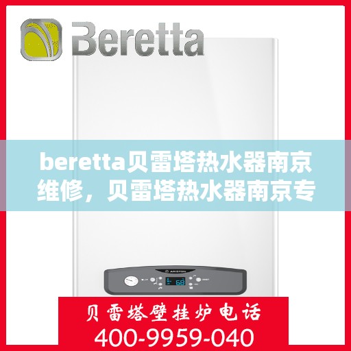 beretta贝雷塔热水器南京维修，贝雷塔热水器南京专业维修服务团队