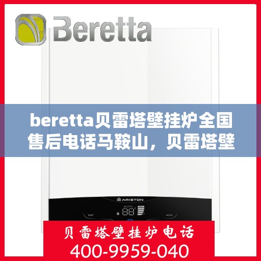 beretta贝雷塔壁挂炉全国售后电话马鞍山，贝雷塔壁挂炉马鞍山售后热线及维修服务指南
