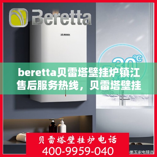 beretta贝雷塔壁挂炉镇江售后服务热线，贝雷塔壁挂炉镇江售后服务热线，专业团队为您提供全方位技术支持与保障