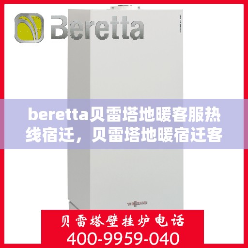 beretta贝雷塔地暖客服热线宿迁，贝雷塔地暖宿迁客服热线，专业解答，温暖您的生活