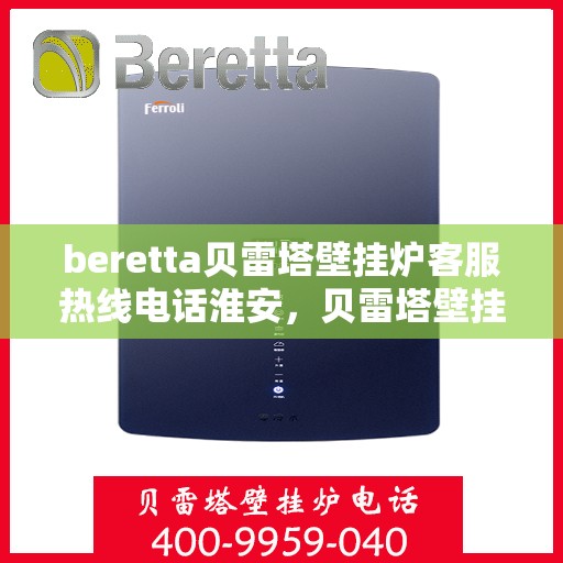 beretta贝雷塔壁挂炉客服热线电话淮安，贝雷塔壁挂炉淮安客服热线电话全攻略