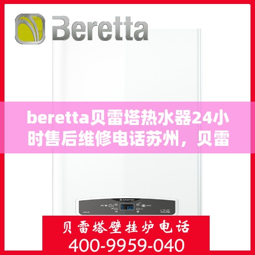 beretta贝雷塔热水器24小时售后维修电话苏州，贝雷塔热水器苏州24小时售后维修服务热线与指南