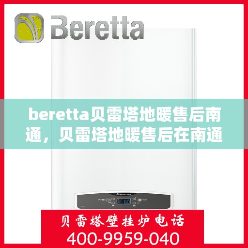 beretta贝雷塔地暖售后南通，贝雷塔地暖售后在南通，专业维修与保养服务
