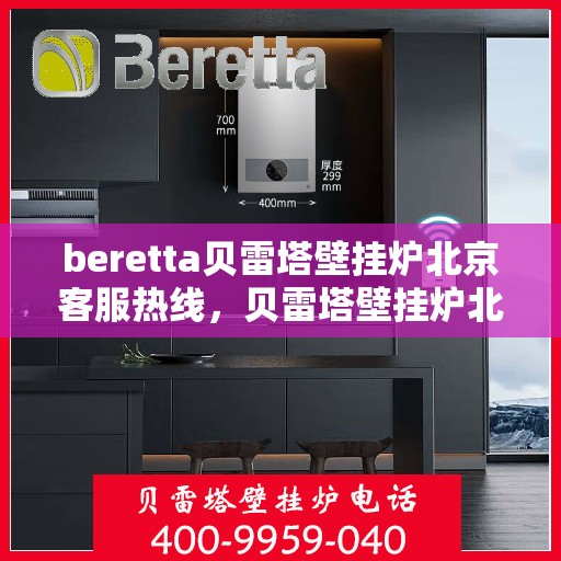 beretta贝雷塔壁挂炉北京客服热线，贝雷塔壁挂炉北京客服热线，专业支持与解决方案一站式服务