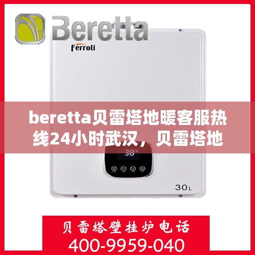 beretta贝雷塔地暖客服热线24小时武汉，贝雷塔地暖武汉24小时客服热线全攻略