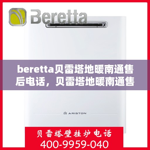 beretta贝雷塔地暖南通售后电话，贝雷塔地暖南通售后服务中心联系电话