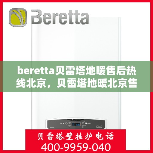 beretta贝雷塔地暖售后热线北京，贝雷塔地暖北京售后热线，专业维修，快速响应