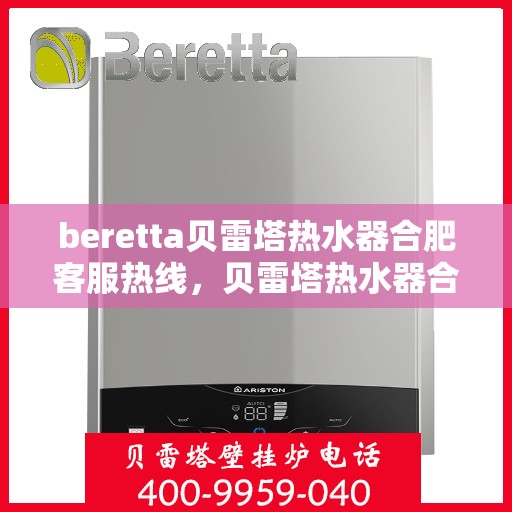 beretta贝雷塔热水器合肥客服热线，贝雷塔热水器合肥客服热线，专业支持与解决方案一站式服务