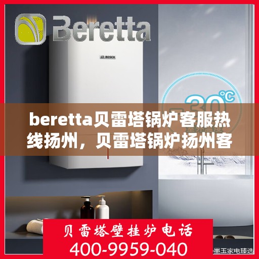beretta贝雷塔锅炉客服热线扬州，贝雷塔锅炉扬州客服热线支持专线