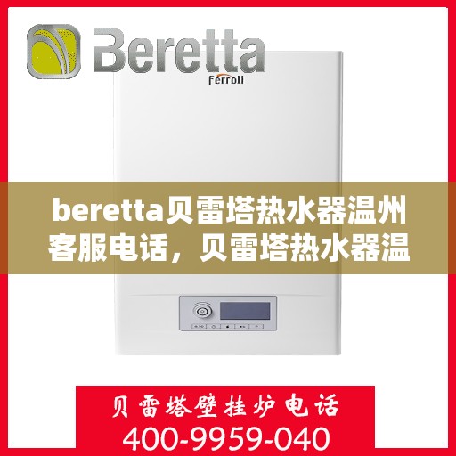 beretta贝雷塔热水器温州客服电话，贝雷塔热水器温州客服热线及售后服务指南