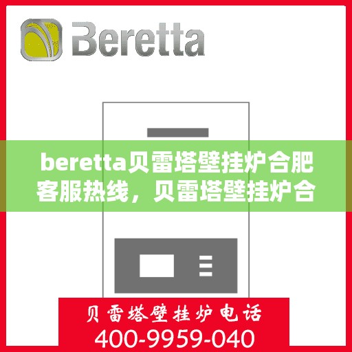 beretta贝雷塔壁挂炉合肥客服热线，贝雷塔壁挂炉合肥客服热线，专业支持与解决方案一站式服务