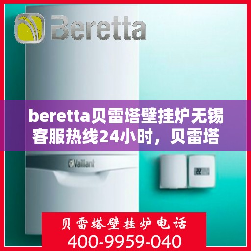 beretta贝雷塔壁挂炉无锡客服热线24小时，贝雷塔壁挂炉无锡客服热线全天候服务，温暖您的生活