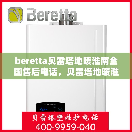 beretta贝雷塔地暖淮南全国售后电话，贝雷塔地暖淮南售后服务热线及全国售后电话汇总