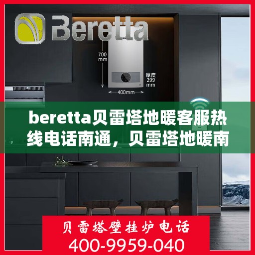 beretta贝雷塔地暖客服热线电话南通，贝雷塔地暖南通客服热线电话及售后支持服务