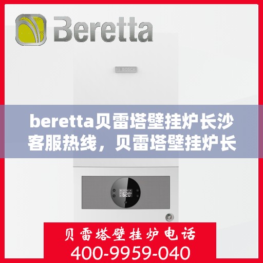 beretta贝雷塔壁挂炉长沙客服热线，贝雷塔壁挂炉长沙客服热线，专业支持与解决方案的一站式平台