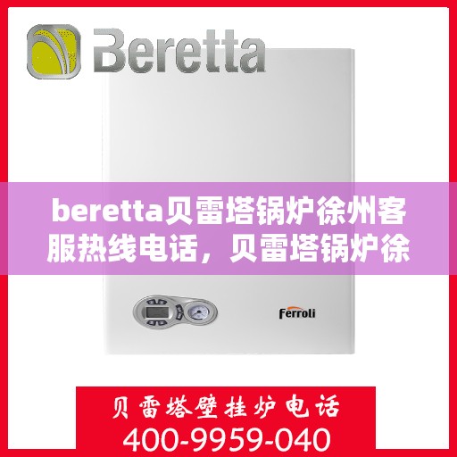 beretta贝雷塔锅炉徐州客服热线电话，贝雷塔锅炉徐州客服热线电话详解，专业支持与解决方案的门户
