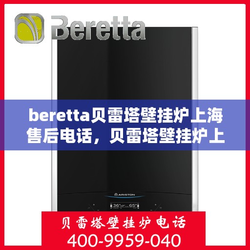 beretta贝雷塔壁挂炉上海售后电话，贝雷塔壁挂炉上海售后服务中心联系电话