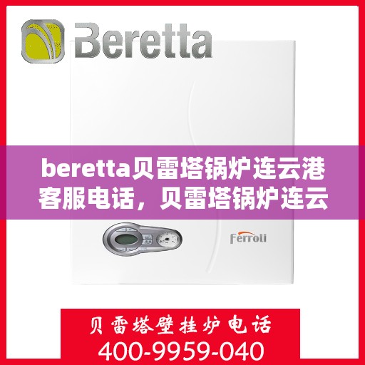 beretta贝雷塔锅炉连云港客服电话，贝雷塔锅炉连云港客服热线及服务中心联系方式