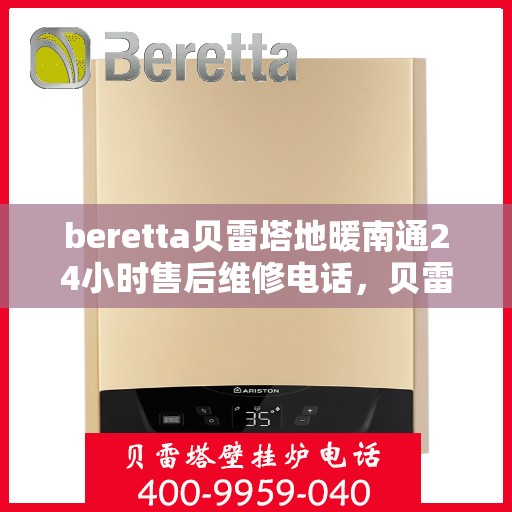 beretta贝雷塔地暖南通24小时售后维修电话，贝雷塔地暖南通全天候售后维修服务热线及电话全攻略