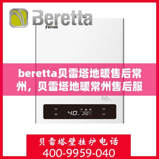 beretta贝雷塔地暖售后常州，贝雷塔地暖常州售后服务中心，专业维修，贴心服务